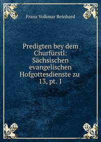 Predigten bey dem Churfrstl: Schsischen evangelischen Hofgottesdienste zu .. 13, pt. 1