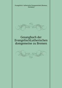 Gesangbuch der EvangelischLutherischen domgemeine zu Bremen
