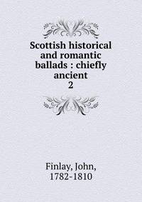 Scottish historical and romantic ballads : chiefly ancient. 2