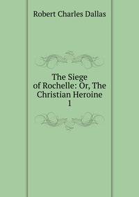 The Siege of Rochelle: Or, The Christian Heroine. 1