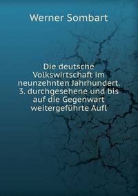 Die deutsche Volkswirtschaft im neunzehnten Jahrhundert. 3. durchgesehene und bis auf die Gegenwart weitergefuhrte Aufl