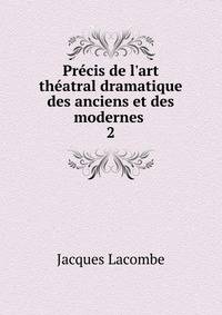 Pr?cis de l'art th?atral dramatique des anciens et des modernes
