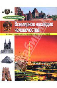 Всемирное наследие человечества: Иллюстрированная энциклопедия для детей