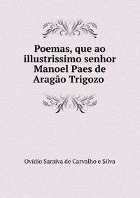 Poemas, que ao illustrissimo senhor Manoel Paes de Arag?o Trigozo .