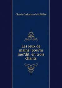 Les jeux de mains: poe?m ine?dit, en trois chants