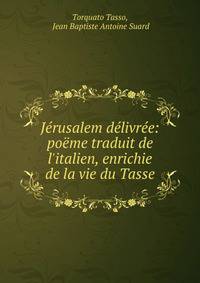J?rusalem d?livr?e: po?me traduit de l'italien, enrichie de la vie du Tasse