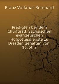 Predigten bey dem Churfrstl: Schsischen evangelischen Hofgottesdienste zu Dresden gehalten von .. 13, pt. 2