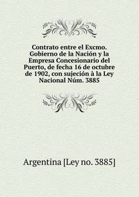 Contrato entre el Excmo. Gobierno de la Nacion y la Empresa Concesionario del Puerto, de fecha 16 de octubre de 1902, con sujecion a la Ley Nacional Num. 3885