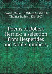 Poems of Robert Herrick: a selection from Hesperides and Noble numbers;
