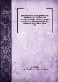 Sommaires des lettres pontificales concernant le Gard (anciens dioc?ses de Nimes, d'Uz?s et parties d'Avignon et d'Arles) ?manant des papes d'Avignon, 14me si?cle