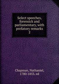 Select speeches, forensick and parliamentary, with prefatory remarks. 2