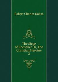 The Siege of Rochelle: Or, The Christian Heroine. 2