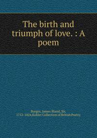 The birth and triumph of love. : A poem.