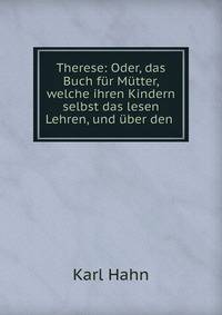 Therese: Oder, das Buch f?r M?tter, welche ihren Kindern selbst das lesen Lehren, und ?ber den .