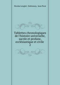 Tablettes chronologiques de l'histoire universelle, sacr?e et profane, eccl?siastique et civile .
