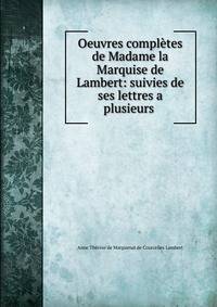Oeuvres compl?tes de Madame la Marquise de Lambert: suivies de ses lettres a plusieurs .
