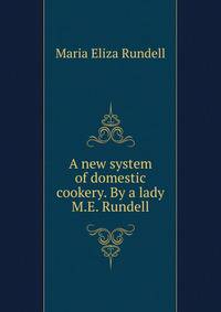 A new system of domestic cookery. By a lady M.E. Rundell.