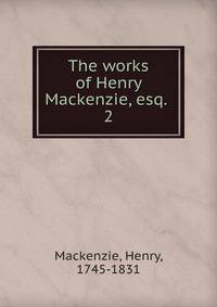 The works of Henry Mackenzie, esq. . 2