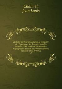 Histoire de Touraine, depuis la conqu?te des Gaules par les Romains, jusq?'a l'ann?e 1790; suivie du dictionnaire biographique de tous les hommes c?lebres n?s dans cette province