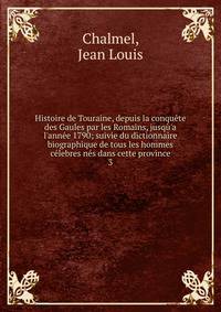 Histoire de Touraine, depuis la conqu?te des Gaules par les Romains, jusq?'a l'ann?e 1790; suivie du dictionnaire biographique de tous les hommes c?lebres n?s dans cette province