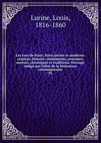 Les rues de Paris; Paris ancien et moderne: origines, histoire, monuments, costumes, moeurs, chroniques et traditions. Ouvrage r?dig? par l'?lite de la litt?rature contemporaine
