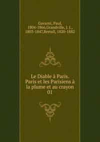 Le Diable a Paris. Paris et les Parisiens a la plume et au crayon