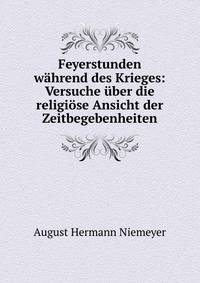 Feyerstunden w?hrend des Krieges: Versuche ?ber die religi?se Ansicht der Zeitbegebenheiten