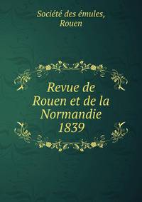 Revue de Rouen et de la Normandie. 1839
