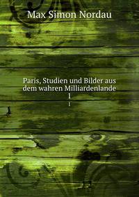 Paris, Studien und Bilder aus dem wahren Milliardenlande. 1