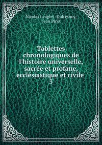 Tablettes chronologiques de l'histoire universelle, sacr?e et profane, eccl?siastique et civile .