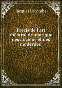 Pr?cis de l'art th?atral dramatique des anciens et des modernes