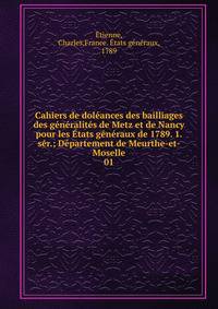 Cahiers de dol?ances des bailliages des g?n?ralit?s de Metz et de Nancy pour les ?tats g?n?raux de 1789. 1. s?r.; D?partement de Meurthe-et-Moselle
