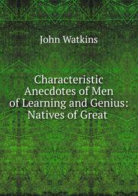 Characteristic Anecdotes of Men of Learning and Genius: Natives of Great .