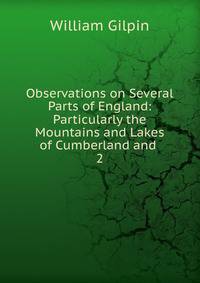 Observations on Several Parts of England: Particularly the Mountains and Lakes of Cumberland and .. 2