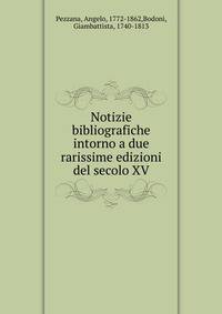 Notizie bibliografiche intorno a due rarissime edizioni del secolo XV