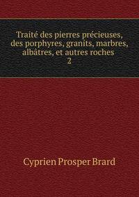 Trait? des pierres pr?cieuses, des porphyres, granits, marbres, alb?tres, et autres roches .