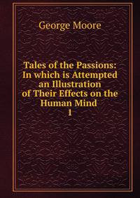 Tales of the Passions: In which is Attempted an Illustration of Their Effects on the Human Mind .. 1