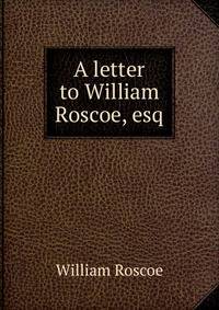 A letter to William Roscoe, esq.