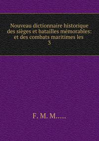 Nouveau dictionnaire historique des siges et batailles mmorables: et des combats maritimes les .. 3