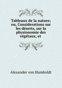 Tableaux de la nature; ou, Considerations sur les d?serts, sur la physionomie des v?g?taux, et .