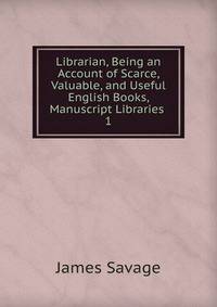 Librarian, Being an Account of Scarce, Valuable, and Useful English Books, Manuscript Libraries .. 1