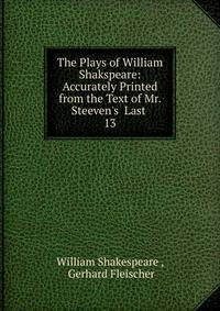 The Plays of William Shakspeare: Accurately Printed from the Text of Mr. Steeven's Last .