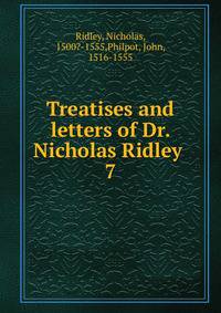 Treatises and letters of Dr. Nicholas Ridley . 7