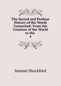 The Sacred and Profane History of the World Connected: From the Creation of the World to the .. 4