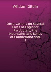 Observations on Several Parts of England: Particularly the Mountains and Lakes of Cumberland and .. 1