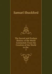 The Sacred and Profane History of the World Connected: From the Creation of the World to the .. 2