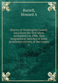 History of Washington County, Iowa from the first white settlements to 1908. Also biographical sketches of some prominent citizens of the county. 1