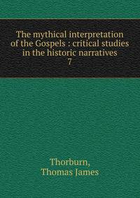 The mythical interpretation of the Gospels : critical studies in the historic narratives. 7