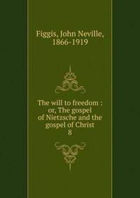 The will to freedom : or, The gospel of Nietzsche and the gospel of Christ. 8