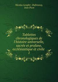 Tablettes chronologiques de l'histoire universelle, sacr?e et profane, eccl?siastique et civile .